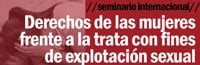 Seminario internacional: Derechos de las mujeres frente a la trata con fines de explotación sexual