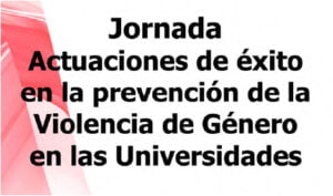 Jornada: Actuaciones de éxito en la prevención de la Violencia de Género en las Universidades