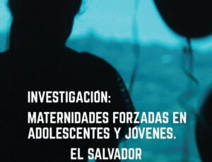 Investigación: Maternidades forzadas en adolescentes y jóvenes. El Salvador